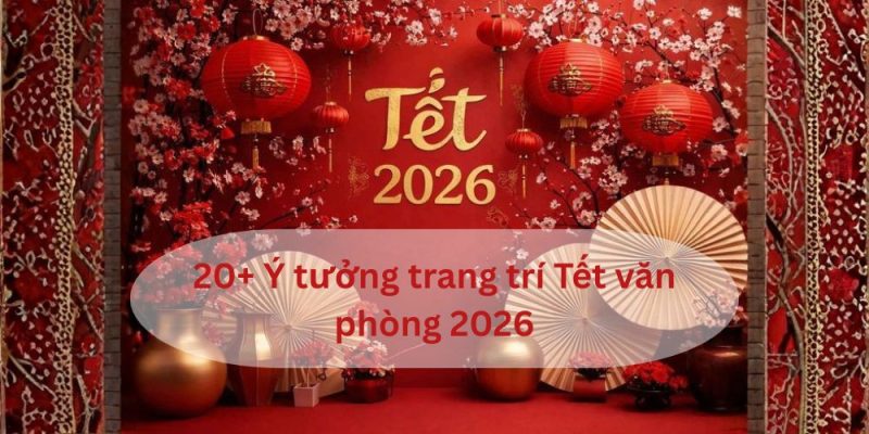 20+ ý tưởng trang trí Tết văn phòng