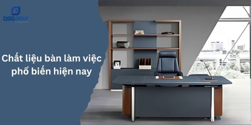 Chất liệu bàn làm việc phổ biến hiện nay